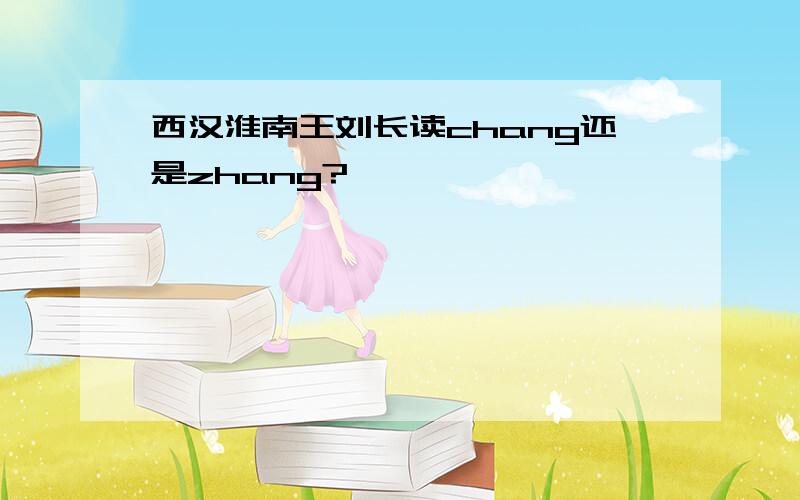 西汉淮南王刘长读chang还是zhang?