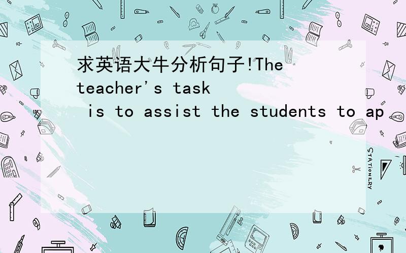 求英语大牛分析句子!The teacher's task is to assist the students to ap