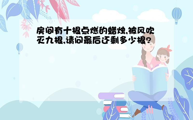 房间有十根点燃的蜡烛,被风吹灭九根,请问最后还剩多少根?