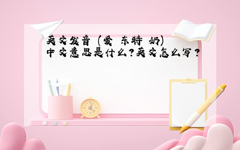 英文发音 (爱 东特 奶) 中文意思是什么?英文怎么写?