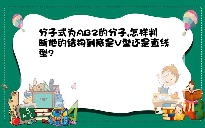 分子式为AB2的分子,怎样判断他的结构到底是V型还是直线型?