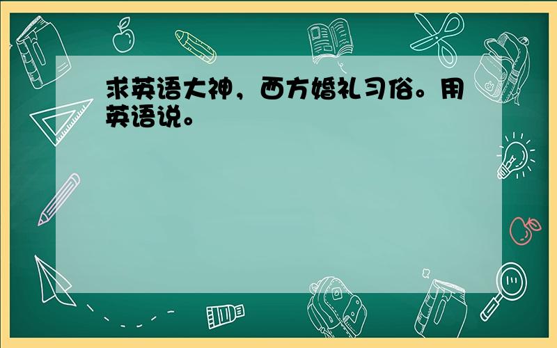 求英语大神，西方婚礼习俗。用英语说。