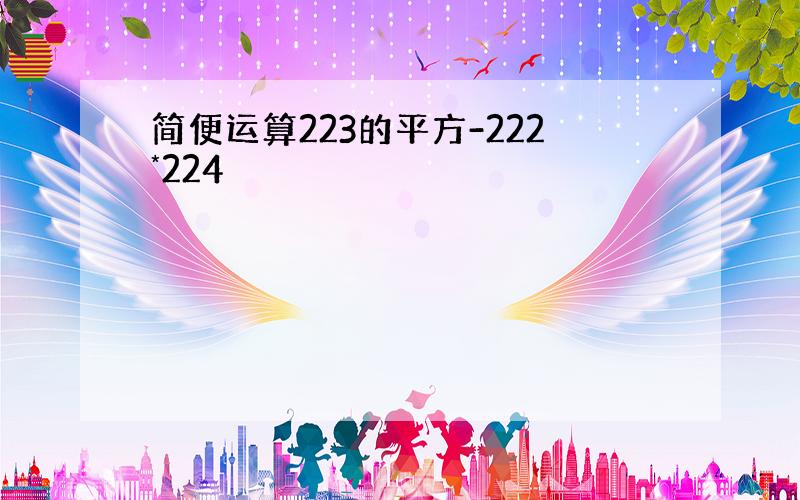 简便运算223的平方-222*224