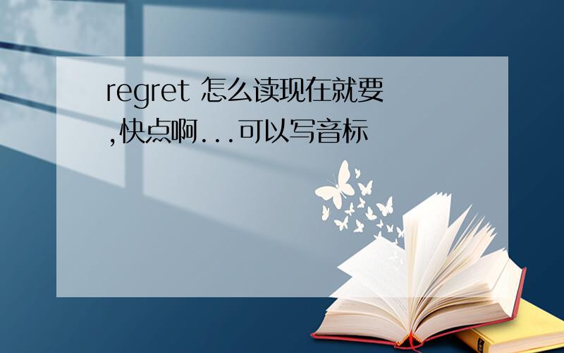 regret 怎么读现在就要,快点啊...可以写音标