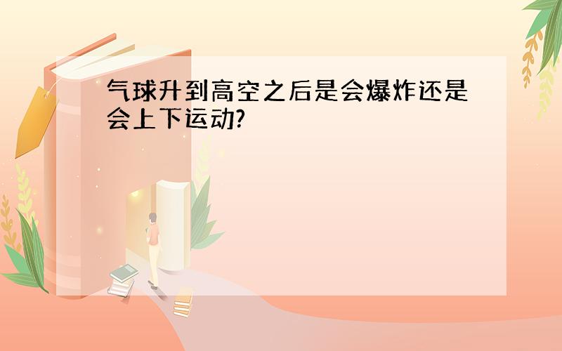 气球升到高空之后是会爆炸还是会上下运动?