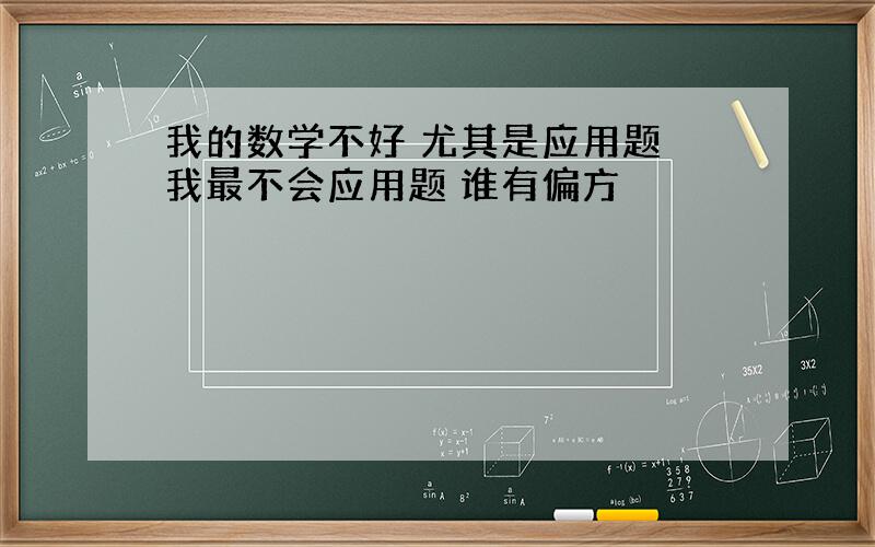 我的数学不好 尤其是应用题 我最不会应用题 谁有偏方