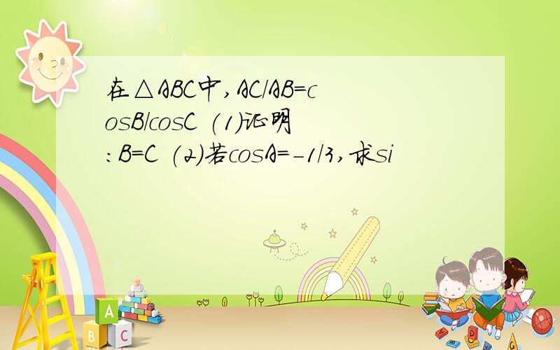 在△ABC中,AC/AB＝cosB/cosC (1)证明：B＝C (2)若cosA＝-1/3,求si