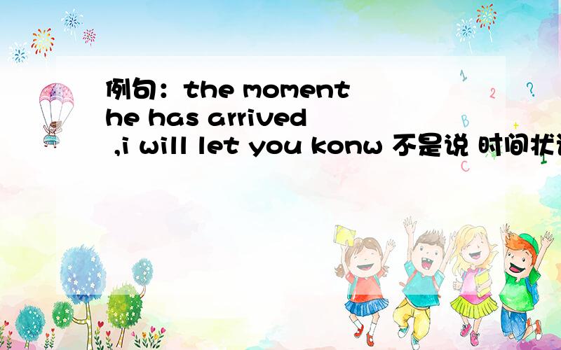 例句：the moment he has arrived ,i will let you konw 不是说 时间状语/条