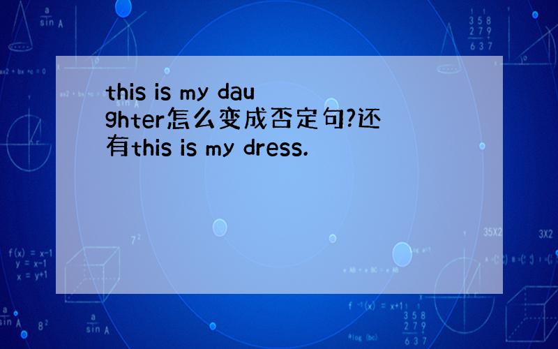 this is my daughter怎么变成否定句?还有this is my dress.