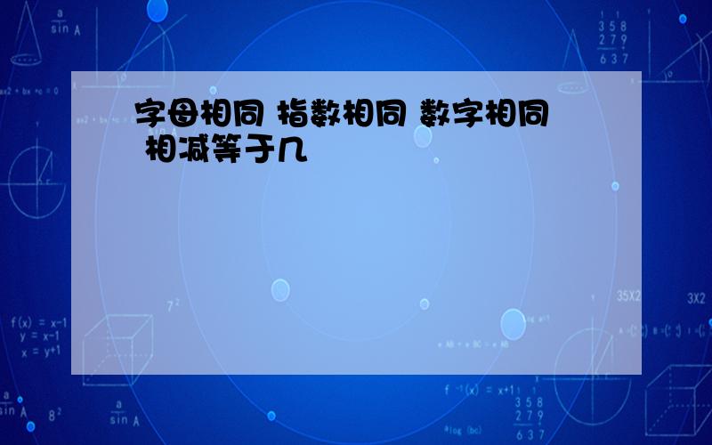 字母相同 指数相同 数字相同 相减等于几