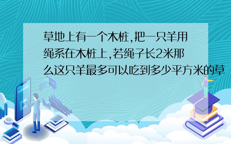 草地上有一个木桩,把一只羊用绳系在木桩上,若绳子长2米那么这只羊最多可以吃到多少平方米的草