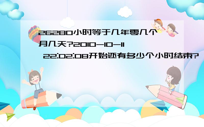 26280小时等于几年零几个月几天?2010-10-11 22:02:08开始还有多少个小时结束?