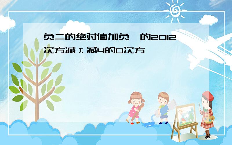 负二的绝对值加负一的2012次方减π减4的0次方,