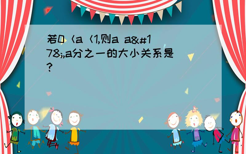 若0＜a＜1,则a a²,a分之一的大小关系是?