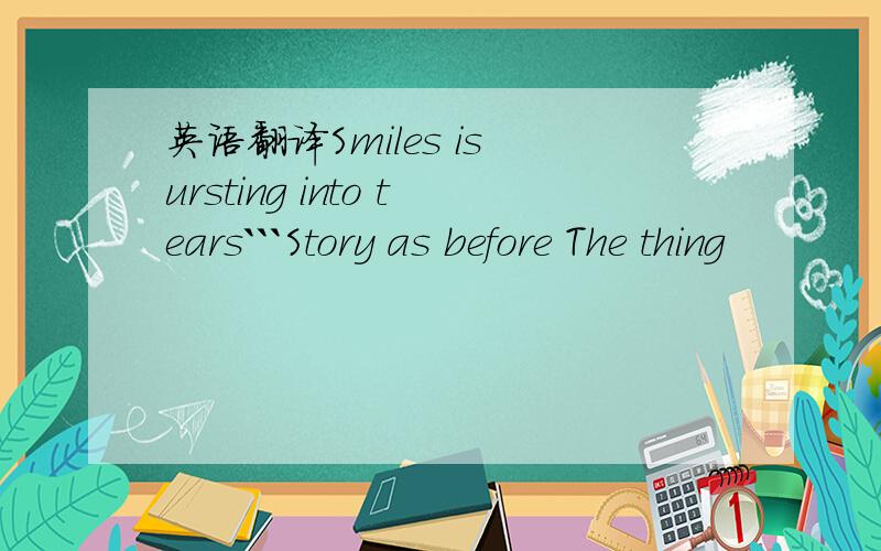 英语翻译Smiles is ursting into tears```Story as before The thing