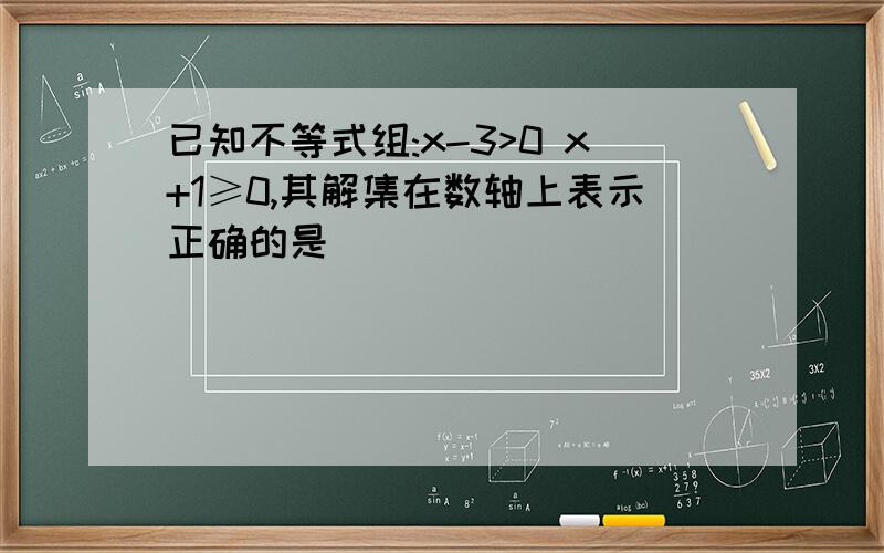 已知不等式组:x-3>0 x+1≥0,其解集在数轴上表示正确的是