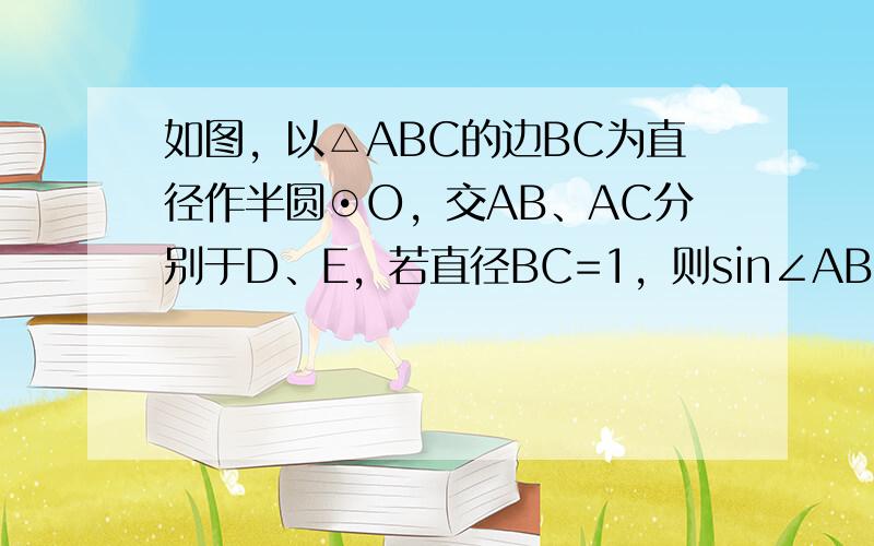 如图，以△ABC的边BC为直径作半圆⊙O，交AB、AC分别于D、E，若直径BC=1，则sin∠ABE的值等于线段（　　）