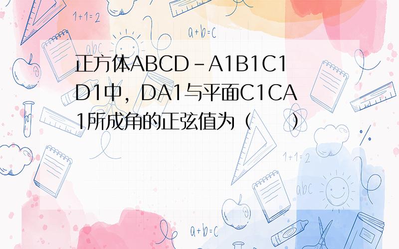 正方体ABCD-A1B1C1D1中，DA1与平面C1CA1所成角的正弦值为（　　）