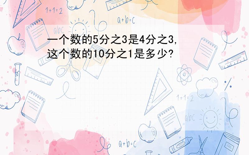 一个数的5分之3是4分之3,这个数的10分之1是多少?