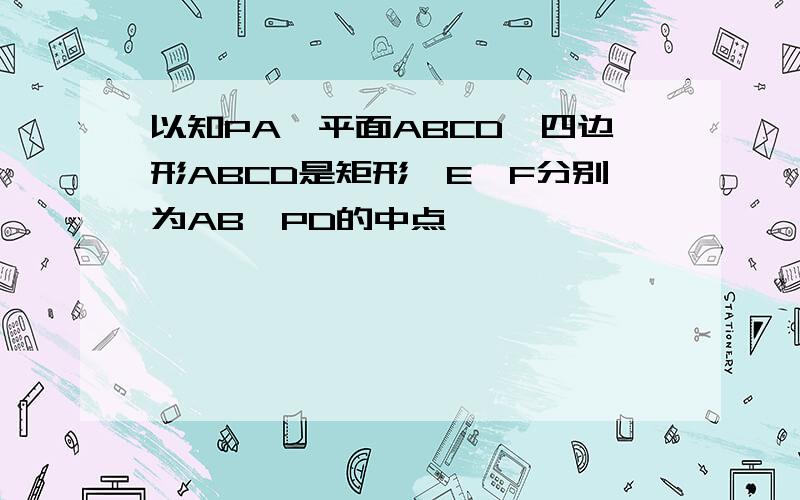 以知PA⊥平面ABCD,四边形ABCD是矩形,E,F分别为AB,PD的中点