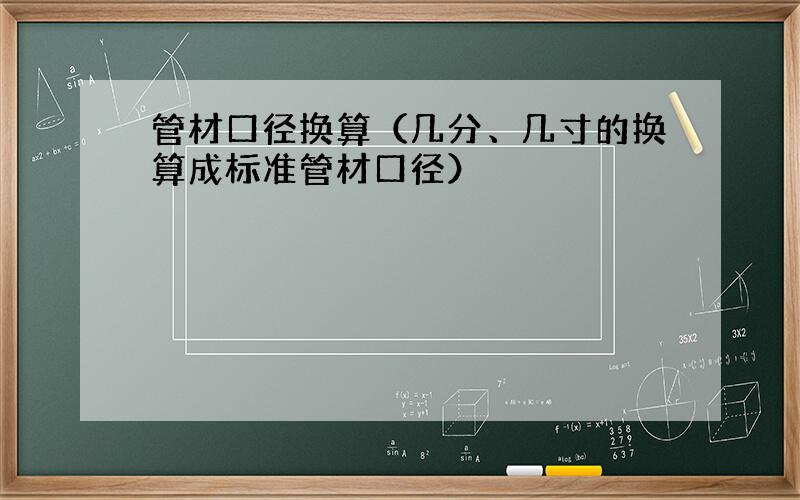 管材口径换算（几分、几寸的换算成标准管材口径）