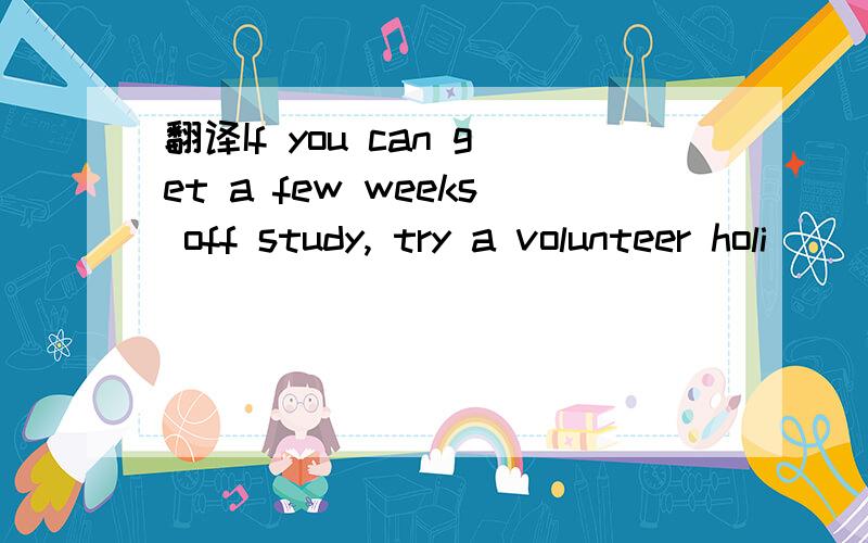 翻译If you can get a few weeks off study, try a volunteer holi