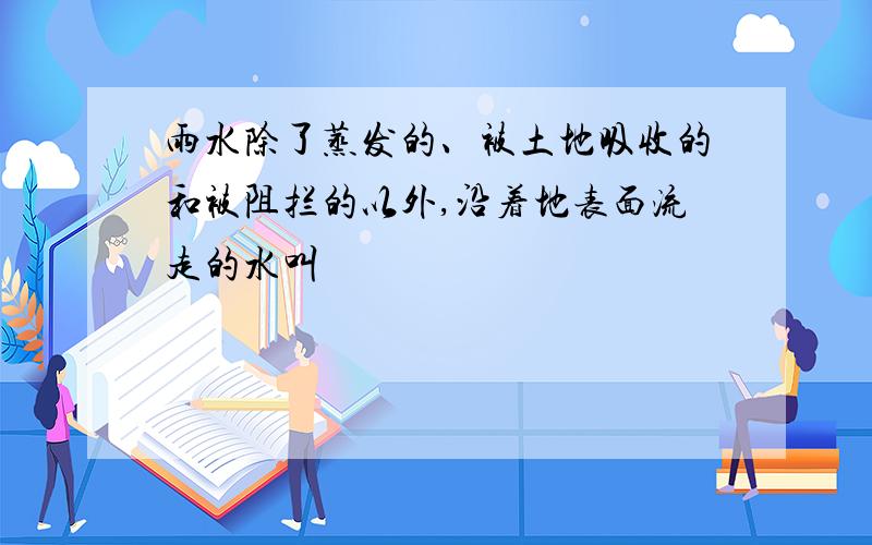 雨水除了蒸发的、被土地吸收的和被阻拦的以外,沿着地表面流走的水叫