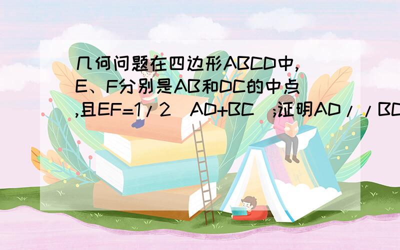 几何问题在四边形ABCD中,E、F分别是AB和DC的中点,且EF=1/2(AD+BC);证明AD//BC