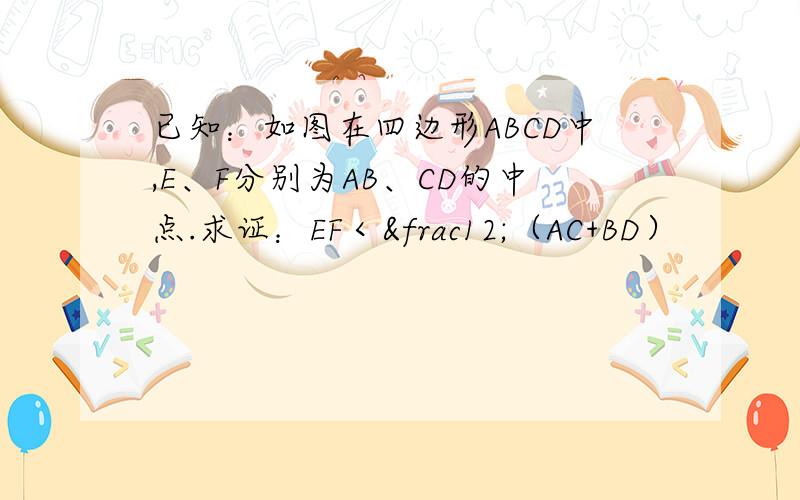 已知：如图在四边形ABCD中,E、F分别为AB、CD的中点.求证：EF＜½（AC+BD）