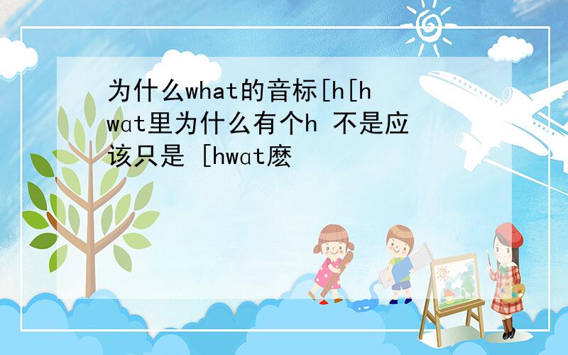 为什么what的音标[h[hwɑt里为什么有个h 不是应该只是 [hwɑt麽