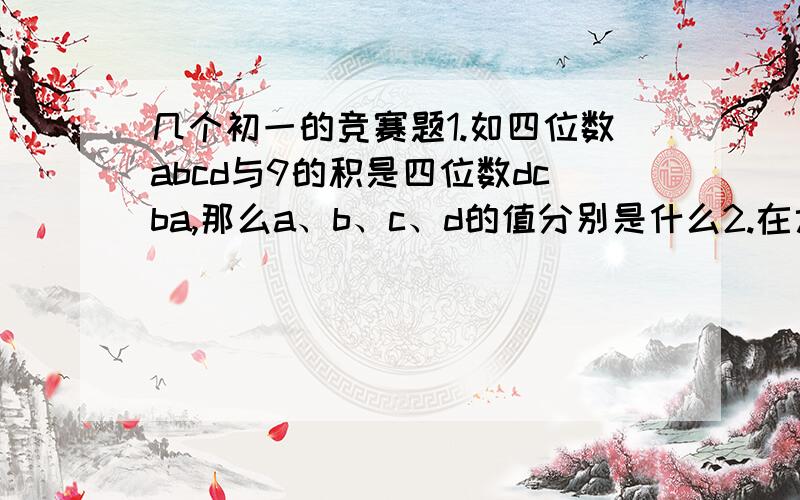 几个初一的竞赛题1.如四位数abcd与9的积是四位数dcba,那么a、b、c、d的值分别是什么2.在六边形的顶点处分别标