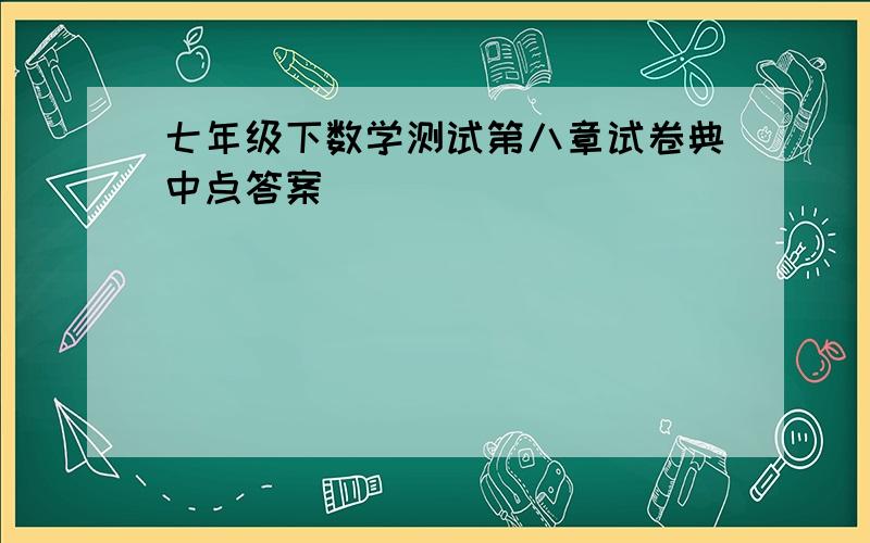 七年级下数学测试第八章试卷典中点答案