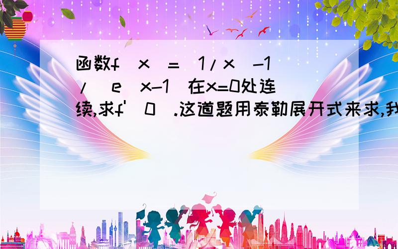 函数f(x)=(1/x)-1/(e^x-1)在x=0处连续,求f'(0).这道题用泰勒展开式来求,我都检查了很多遍,算出