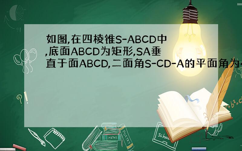 如图,在四棱锥S-ABCD中,底面ABCD为矩形,SA垂直于面ABCD,二面角S-CD-A的平面角为45度,M为AB中点