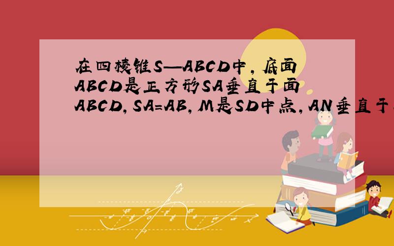 在四棱锥S—ABCD中,底面ABCD是正方形SA垂直于面ABCD,SA=AB,M是SD中点,AN垂直于SC证SB平行面A