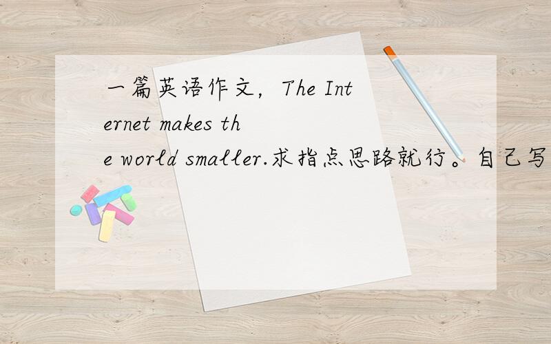 一篇英语作文，The Internet makes the world smaller.求指点思路就行。自己写的批改网说