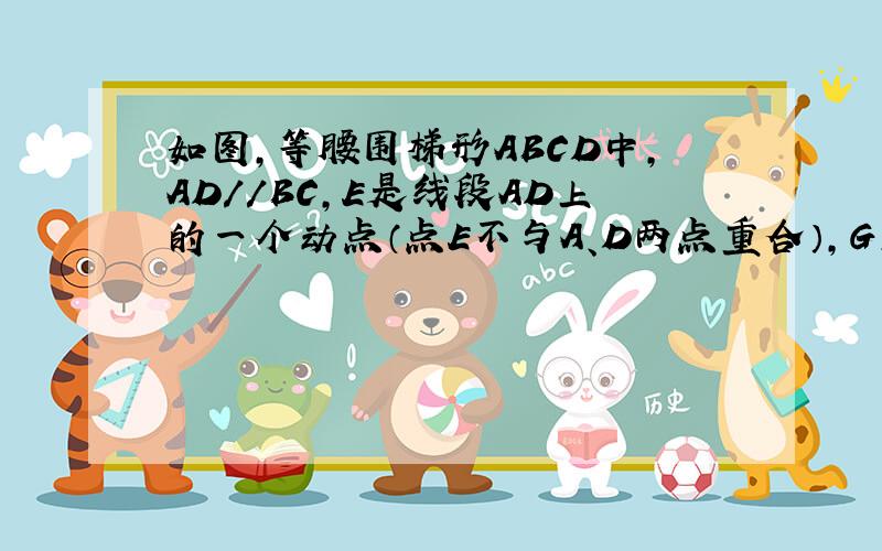 如图,等腰围梯形ABCD中,AD//BC,E是线段AD上的一个动点（点E不与A、D两点重合）,G、F、H分别是BE、BC