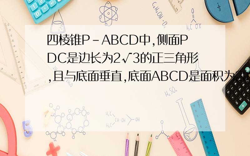 四棱锥P-ABCD中,侧面PDC是边长为2√3的正三角形,且与底面垂直,底面ABCD是面积为2的菱形,∠ADC为锐角,