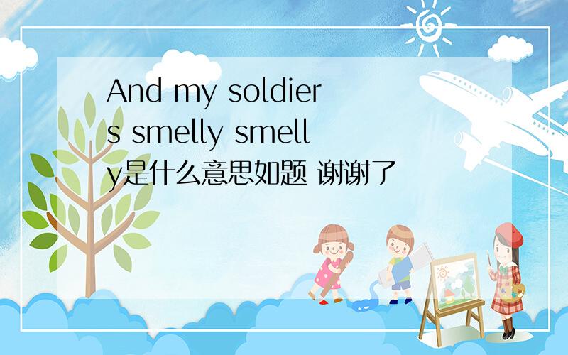 And my soldiers smelly smelly是什么意思如题 谢谢了