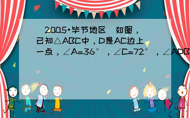 （2005•毕节地区）如图，已知△ABC中，D是AC边上一点，∠A=36°，∠C=72°，∠ADB=108°．求证：