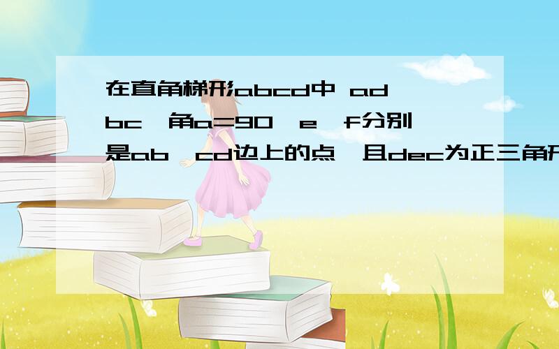 在直角梯形abcd中 ad‖bc,角a=90,e,f分别是ab,cd边上的点,且dec为正三角形