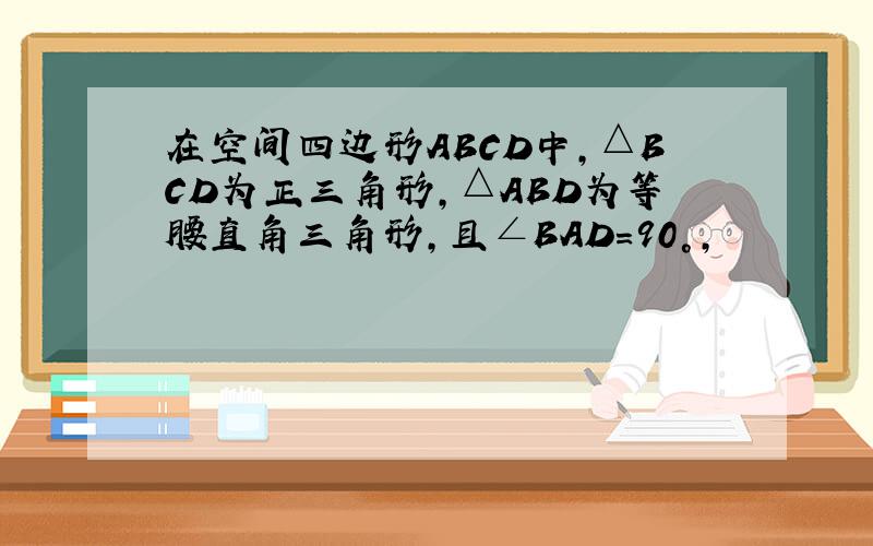 在空间四边形ABCD中,△BCD为正三角形,△ABD为等腰直角三角形,且∠BAD=90°,