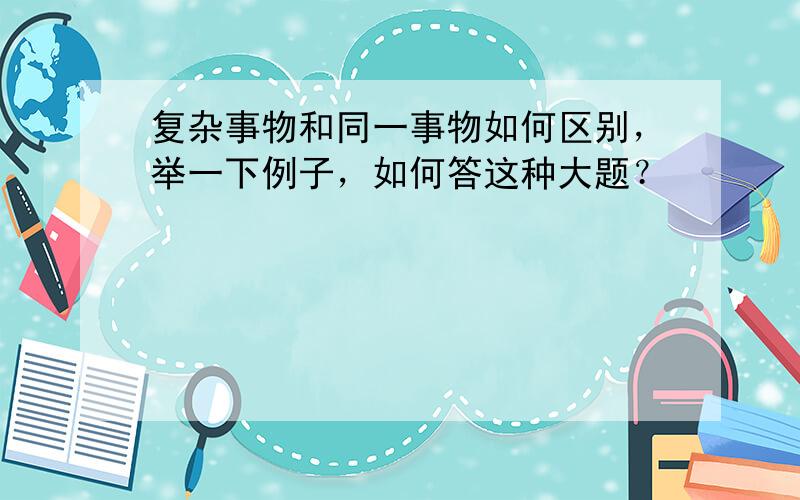 复杂事物和同一事物如何区别，举一下例子，如何答这种大题？