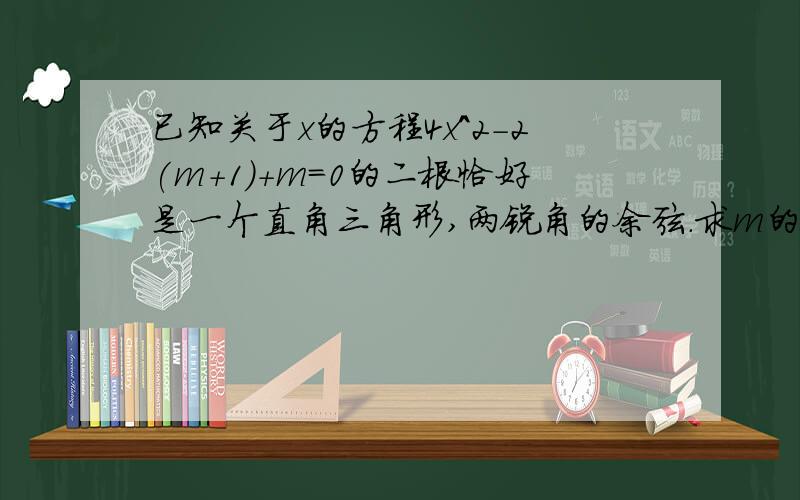 已知关于x的方程4x^2-2(m+1)+m=0的二根恰好是一个直角三角形,两锐角的余弦.求m的值.