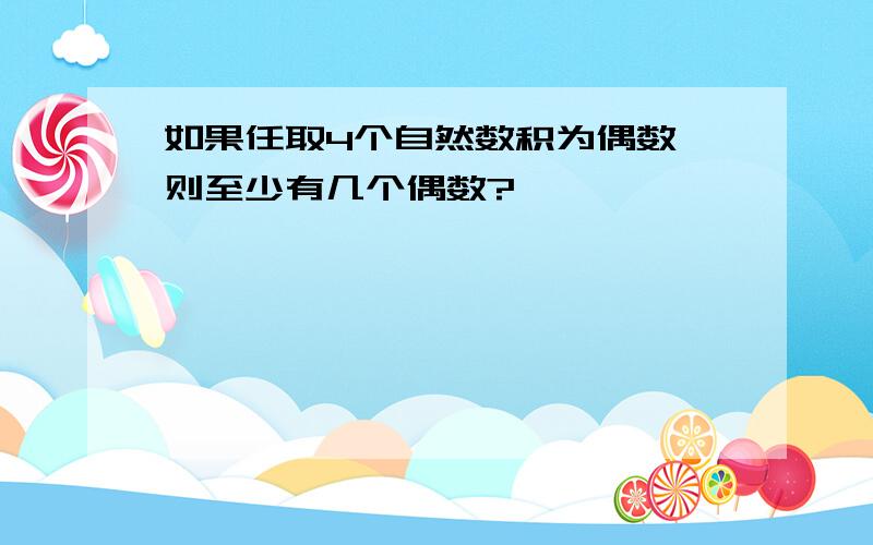 如果任取4个自然数积为偶数,则至少有几个偶数?