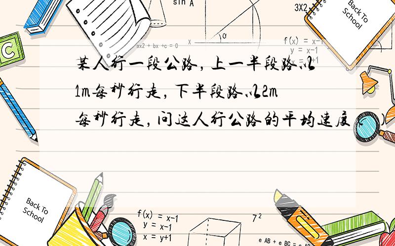 某人行一段公路，上一半段路以1m每秒行走，下半段路以2m每秒行走，问这人行公路的平均速度（ ） A 1.5m每秒 B 1