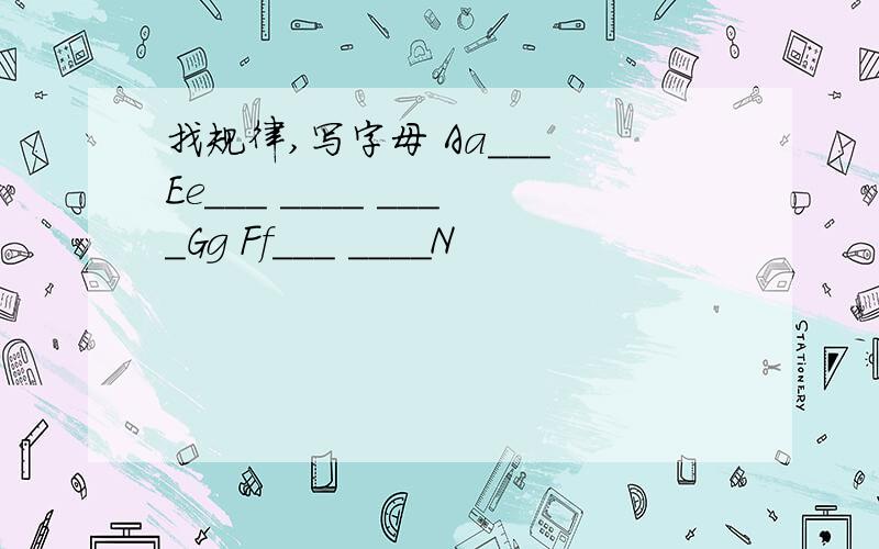 找规律,写字母 Aa___ Ee___ ____ ____Gg Ff___ ____N