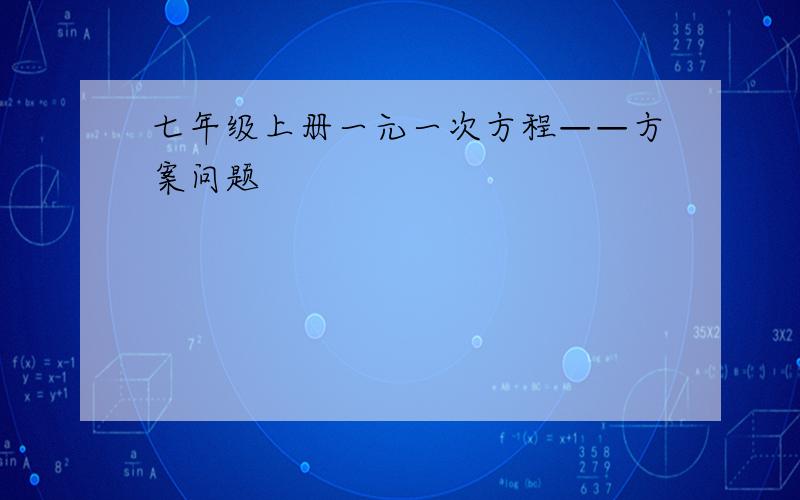 七年级上册一元一次方程——方案问题