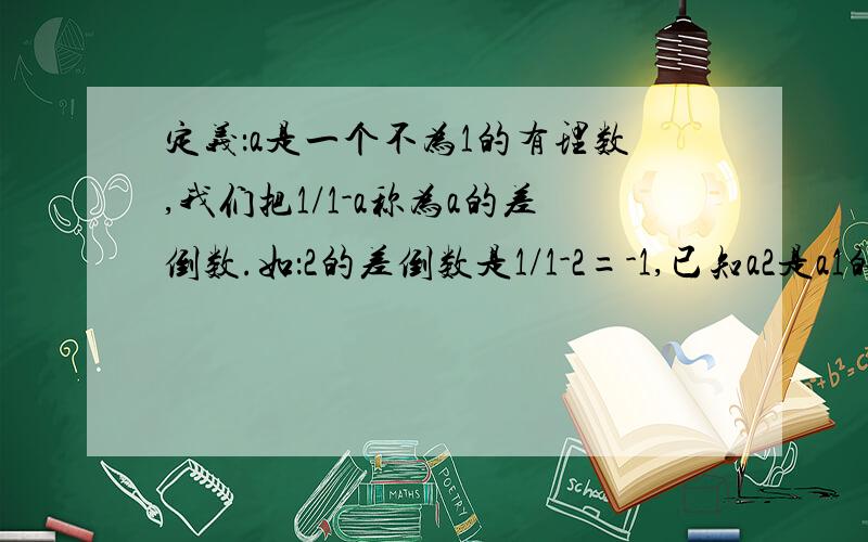 定义：a是一个不为1的有理数,我们把1/1-a称为a的差倒数.如：2的差倒数是1/1-2=-1,已知a2是a1的差倒数,