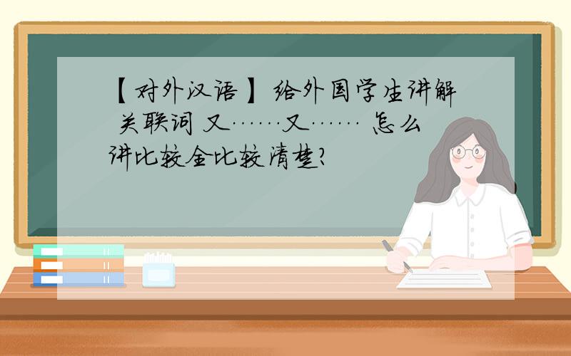 【对外汉语】 给外国学生讲解 关联词 又……又…… 怎么讲比较全比较清楚?